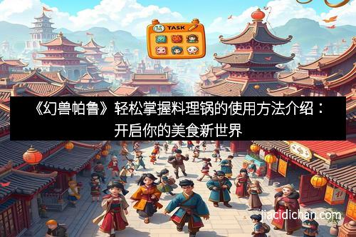 《幻兽帕鲁》轻松掌握料理锅的使用方法介绍：开启你的美食新世界