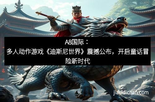 A8国际：多人动作游戏《迪斯尼世界》震撼公布，开启童话冒险新时代